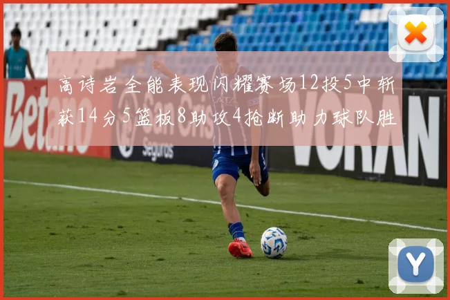 高诗岩全能表现闪耀赛场12投5中斩获14分5篮板8助攻4抢断助力球队胜利