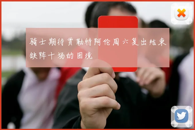 骑士期待贾勒特阿伦周六复出结束缺阵十场的困境