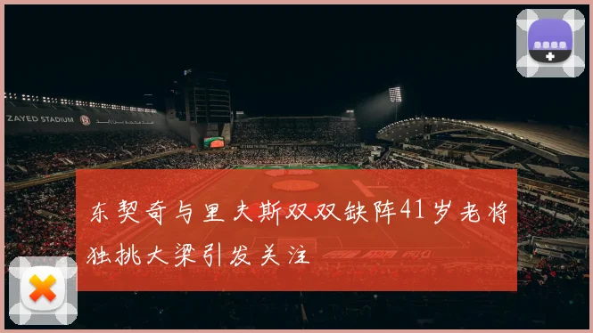 东契奇与里夫斯双双缺阵41岁老将独挑大梁引发关注