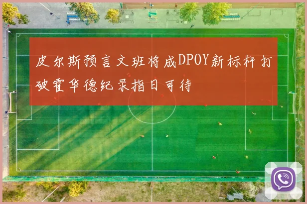 皮尔斯预言文班将成DPOY新标杆打破霍华德纪录指日可待