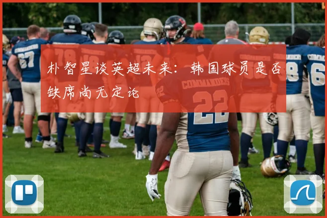 朴智星谈英超未来：韩国球员是否缺席尚无定论