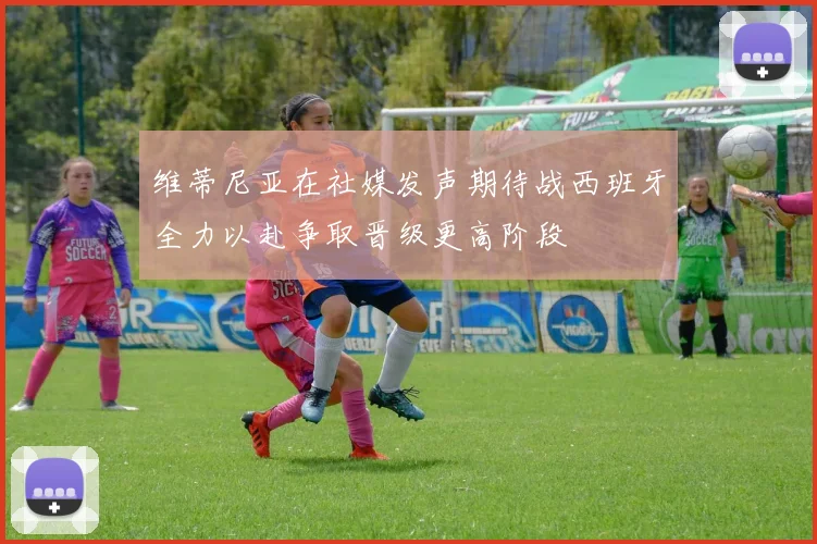 维蒂尼亚在社媒发声期待战西班牙全力以赴争取晋级更高阶段