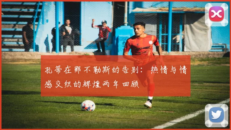 孔蒂在那不勒斯的告别：热情与情感交织的辉煌两年回顾